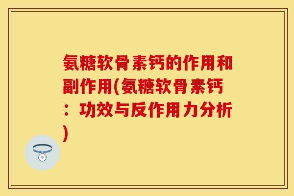 氨糖软骨素钙的作用和副作用(氨糖软骨素钙：功效与反作用力分析)-第1张图片-关节保镖
