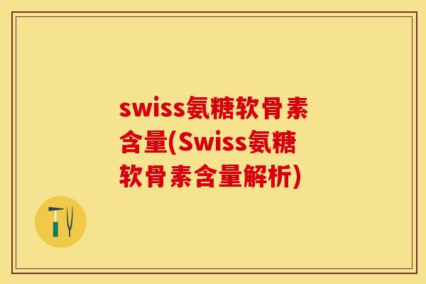 swiss氨糖软骨素含量(Swiss氨糖软骨素含量解析)-第1张图片-关节保镖
