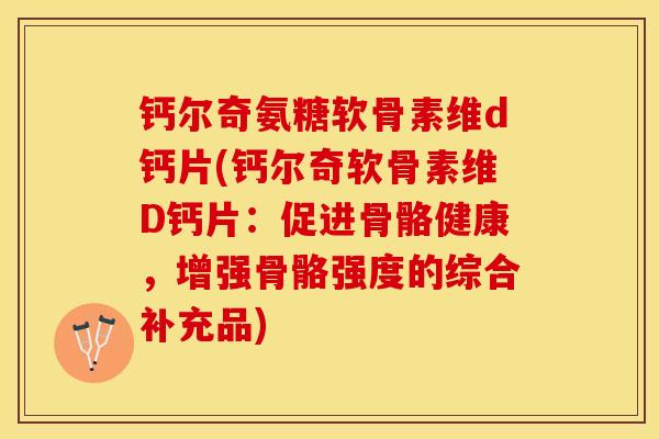 钙尔奇氨糖软骨素维d钙片(钙尔奇软骨素维D钙片：促进骨骼健康，增强骨骼强度的综合补充品)-第1张图片-关节保镖