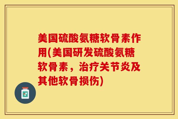 美国硫酸氨糖软骨素作用(美国研发硫酸氨糖软骨素，治疗关节炎及其他软骨损伤)