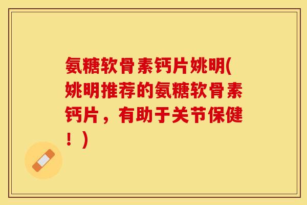 氨糖软骨素钙片姚明(姚明推荐的氨糖软骨素钙片，有助于关节保健！)-第1张图片-关节保镖