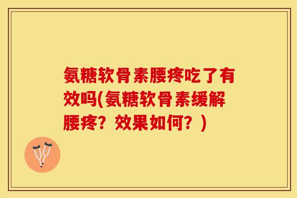 氨糖软骨素腰疼吃了有效吗(氨糖软骨素缓解腰疼？效果如何？)