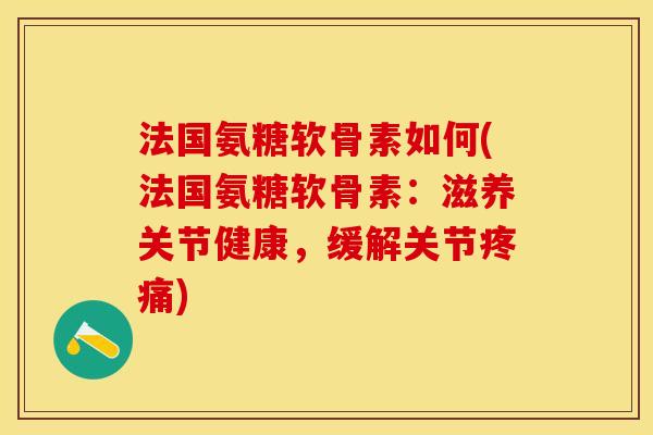 法国氨糖软骨素如何(法国氨糖软骨素：滋养关节健康，缓解关节疼痛)