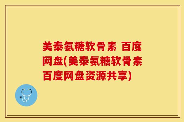 美泰氨糖软骨素 百度网盘(美泰氨糖软骨素百度网盘资源共享)