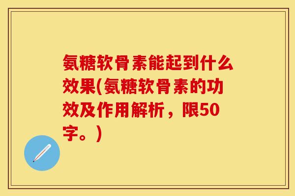氨糖软骨素能起到什么效果？氨糖软骨素的功效及作用解析-第1张图片-关节保镖