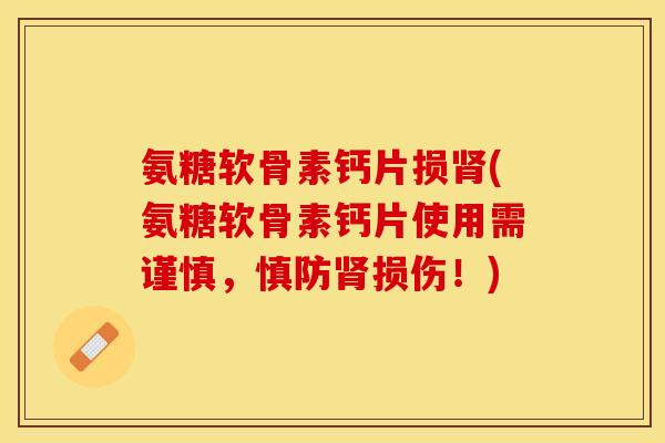 氨糖软骨素钙片损肾(氨糖软骨素钙片使用需谨慎，慎防肾损伤！)-第1张图片-关节保镖