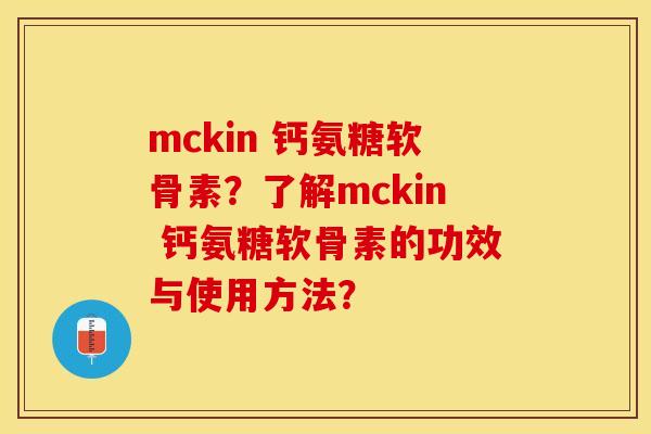 mckin 钙氨糖软骨素？了解mckin 钙氨糖软骨素的功效与使用方法？