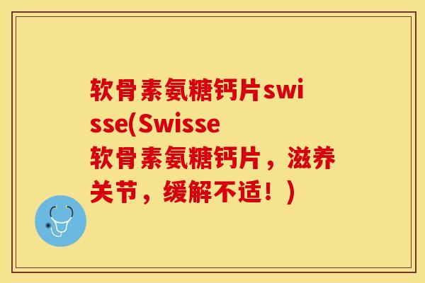 软骨素氨糖钙片swisse(Swisse软骨素氨糖钙片，滋养关节，缓解不适！)-第1张图片-关节保镖