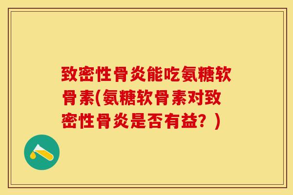 致密性骨炎能吃氨糖软骨素(氨糖软骨素对致密性骨炎是否有益？)-第1张图片-关节保镖