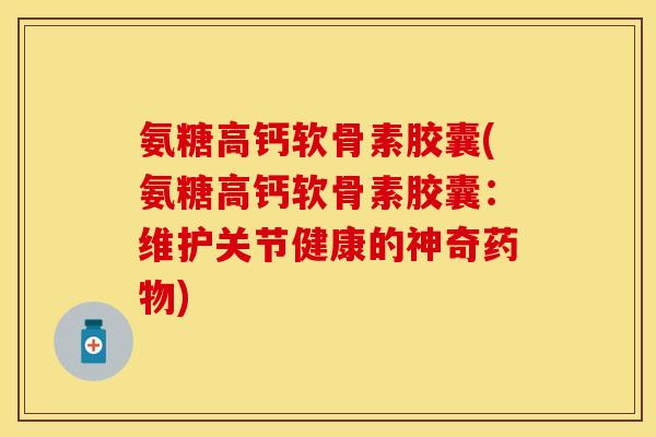 氨糖高钙软骨素胶囊(氨糖高钙软骨素胶囊：维护关节健康的神奇药物)-第1张图片-关节保镖