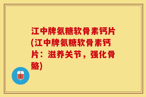 江中牌氨糖软骨素钙片(江中牌氨糖软骨素钙片：滋养关节，强化骨骼)-第1张图片-关节保镖