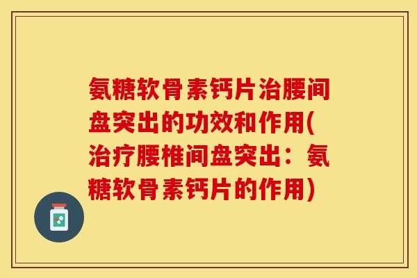 氨糖软骨素钙片治腰间盘突出的功效和作用(治疗腰椎间盘突出：氨糖软骨素钙片的作用)-第1张图片-关节保镖