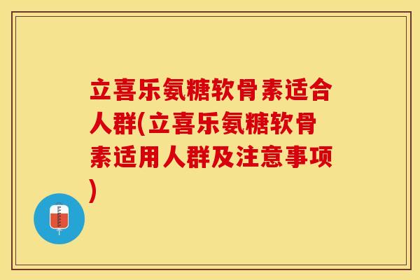 立喜乐氨糖软骨素适合人群(立喜乐氨糖软骨素适用人群及注意事项)-第1张图片-关节保镖