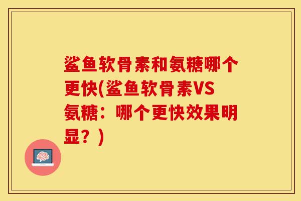 鲨鱼软骨素和氨糖哪个更快(鲨鱼软骨素VS氨糖：哪个更快效果明显？)-第1张图片-关节保镖