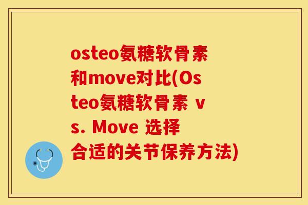 osteo氨糖软骨素和move对比(Osteo氨糖软骨素 vs. Move 选择合适的关节保养方法)-第1张图片-关节保镖