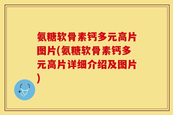 氨糖软骨素钙多元高片图片(氨糖软骨素钙多元高片详细介绍及图片)-第1张图片-关节保镖