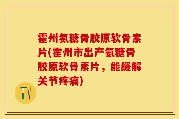 霍州氨糖骨胶原软骨素片(霍州市出产氨糖骨胶原软骨素片，能缓解关节疼痛)-第1张图片-关节保镖