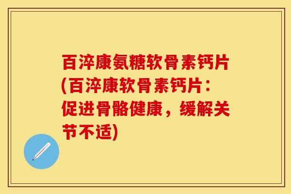 百淬康氨糖软骨素钙片(百淬康软骨素钙片：促进骨骼健康，缓解关节不适)