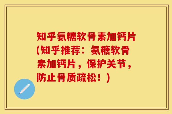 知乎氨糖软骨素加钙片(知乎推荐：氨糖软骨素加钙片，保护关节，防止骨质疏松！)-第1张图片-关节保镖
