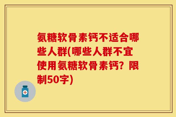 氨糖软骨素钙不适合哪些人群？哪些人群不宜使用氨糖软骨素钙？-第1张图片-关节保镖