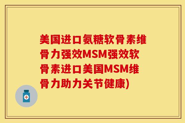 美国进口氨糖软骨素维骨力强效MSM强效软骨素进口美国MSM维骨力助力关节健康)-第1张图片-关节保镖