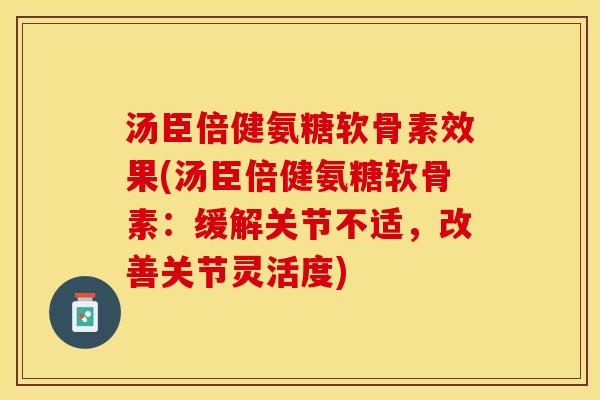 汤臣倍健氨糖软骨素效果(汤臣倍健氨糖软骨素：缓解关节不适，改善关节灵活度)-第1张图片-关节保镖