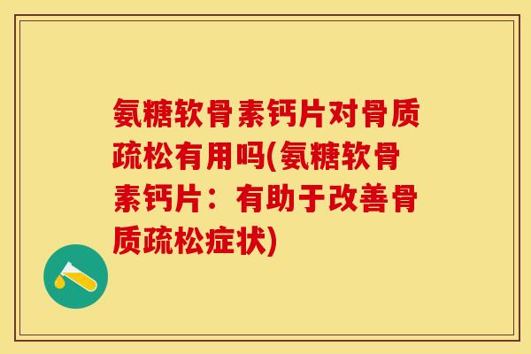 氨糖软骨素钙片对骨质疏松有用吗(氨糖软骨素钙片：有助于改善骨质疏松症状)-第1张图片-关节保镖