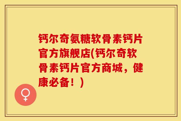 钙尔奇氨糖软骨素钙片官方旗舰店(钙尔奇软骨素钙片官方商城，健康必备！)