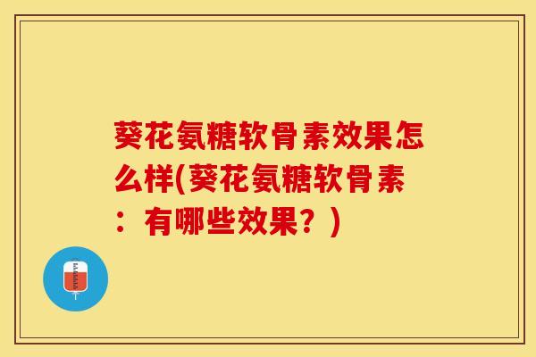 葵花氨糖软骨素效果怎么样(葵花氨糖软骨素：有哪些效果？)