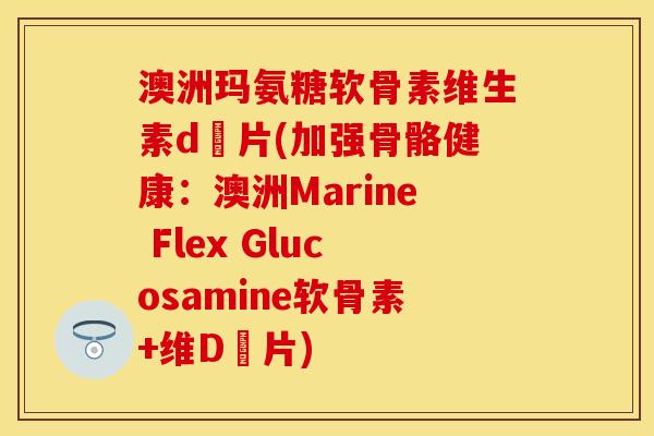 澳洲玛氨糖软骨素维生素d鈣片(加强骨骼健康：澳洲Marine Flex Glucosamine软骨素+维D鈣片)-第1张图片-关节保镖