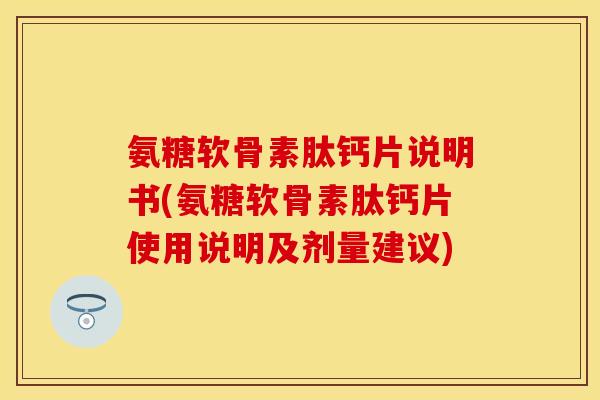 氨糖软骨素肽钙片说明书(氨糖软骨素肽钙片使用说明及剂量建议)-第1张图片-关节保镖
