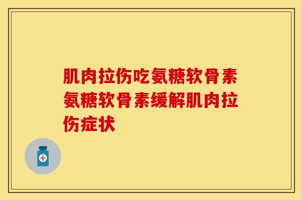 肌肉拉伤吃氨糖软骨素氨糖软骨素缓解肌肉拉伤症状-第1张图片-关节保镖