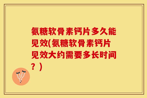 氨糖软骨素钙片多久能见效(氨糖软骨素钙片见效大约需要多长时间？)