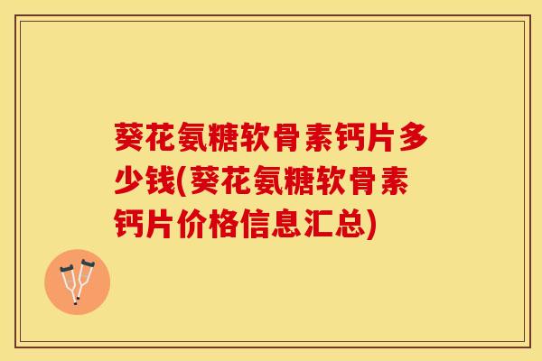 葵花氨糖软骨素钙片多少钱(葵花氨糖软骨素钙片价格信息汇总)