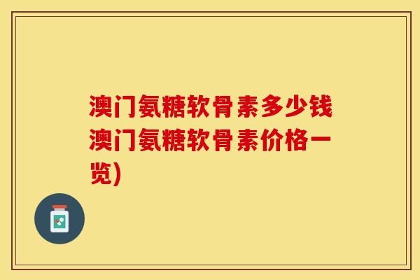 澳门氨糖软骨素多少钱澳门氨糖软骨素价格一览)
