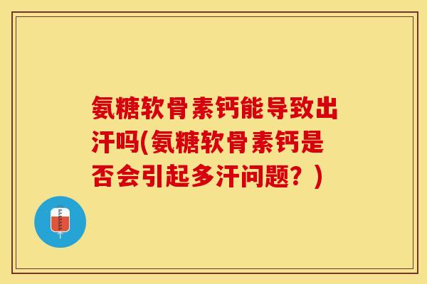 氨糖软骨素钙能导致出汗吗(氨糖软骨素钙是否会引起多汗问题？)
