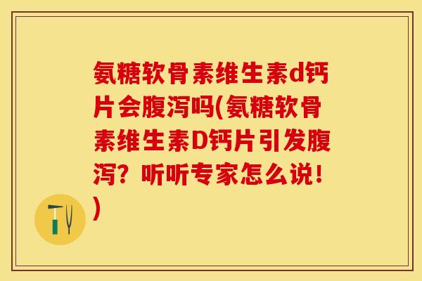 氨糖软骨素维生素d钙片会腹泻吗(氨糖软骨素维生素D钙片引发腹泻？听听专家怎么说！)-第1张图片-关节保镖
