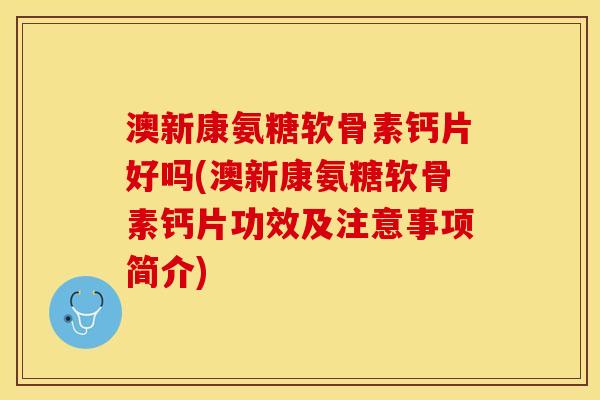 澳新康氨糖软骨素钙片好吗(澳新康氨糖软骨素钙片功效及注意事项简介)