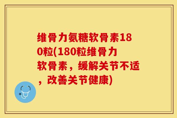维骨力氨糖软骨素180粒(180粒维骨力软骨素，缓解关节不适，改善关节健康)-第1张图片-关节保镖