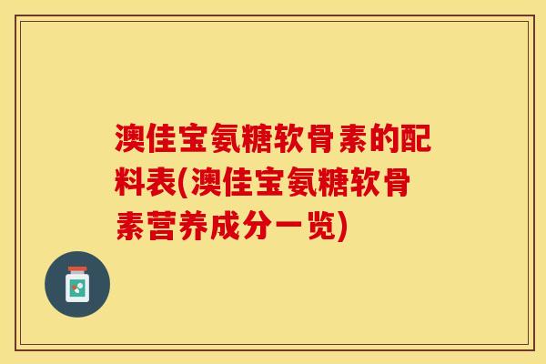 澳佳宝氨糖软骨素的配料表(澳佳宝氨糖软骨素营养成分一览)-第1张图片-关节保镖