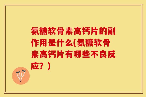 氨糖软骨素高钙片的副作用是什么(氨糖软骨素高钙片有哪些不良反应？)-第1张图片-关节保镖