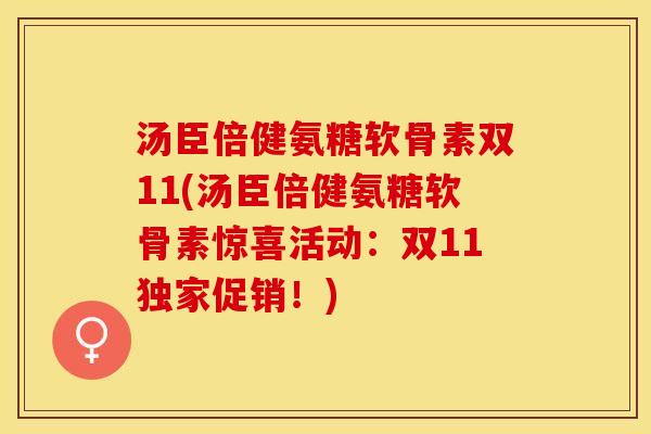 汤臣倍健氨糖软骨素双11(汤臣倍健氨糖软骨素惊喜活动：双11独家促销！)-第1张图片-关节保镖