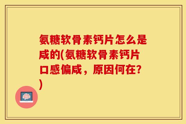 氨糖软骨素钙片怎么是咸的(氨糖软骨素钙片口感偏咸，原因何在？)-第1张图片-关节保镖