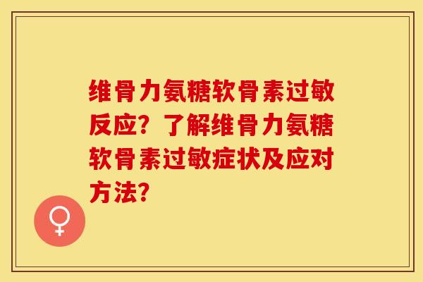 维骨力氨糖软骨素过敏反应？了解维骨力氨糖软骨素过敏症状及应对方法？