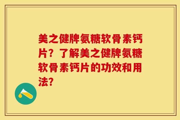 美之健牌氨糖软骨素钙片？了解美之健牌氨糖软骨素钙片的功效和用法？