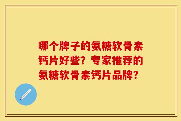 哪个牌子的氨糖软骨素钙片好些？专家推荐的氨糖软骨素钙片品牌？