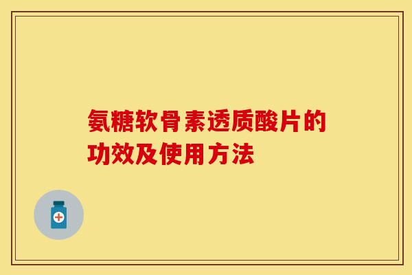 氨糖软骨素透质酸片的功效及使用方法