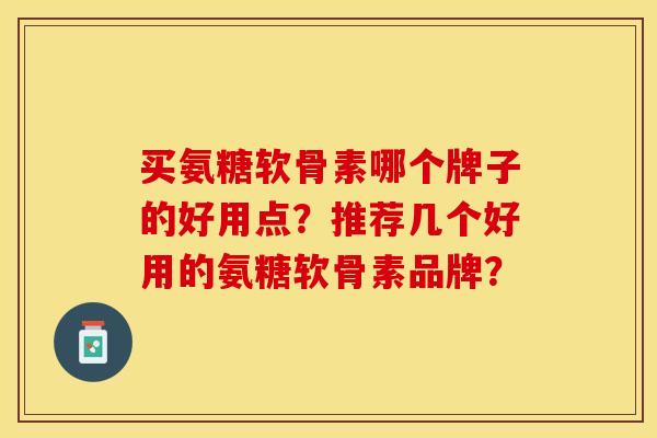 买氨糖软骨素哪个牌子的好用点？推荐几个好用的氨糖软骨素品牌？