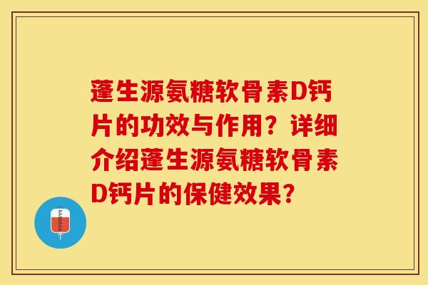 蓬生源氨糖软骨素D钙片的功效与作用？详细介绍蓬生源氨糖软骨素D钙片的保健效果？