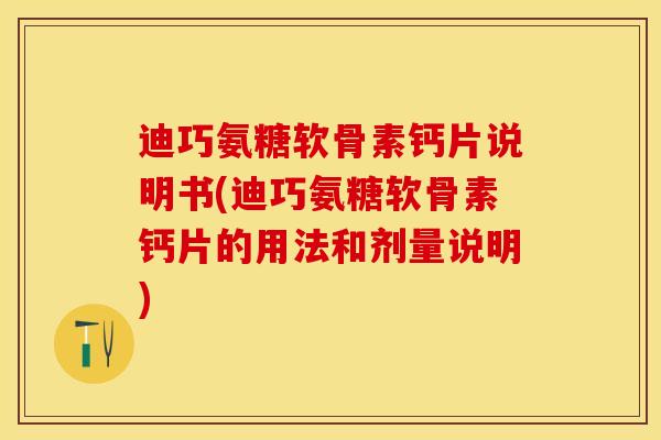 迪巧氨糖软骨素钙片说明书(迪巧氨糖软骨素钙片的用法和剂量说明)